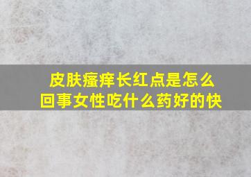 皮肤瘙痒长红点是怎么回事女性吃什么药好的快