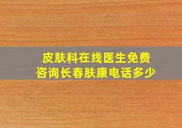 皮肤科在线医生免费咨询长春肤康电话多少