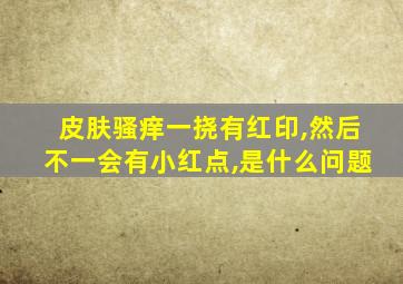 皮肤骚痒一挠有红印,然后不一会有小红点,是什么问题