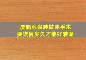 皮脂腺囊肿做完手术要恢复多久才能好转呢