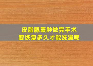 皮脂腺囊肿做完手术要恢复多久才能洗澡呢