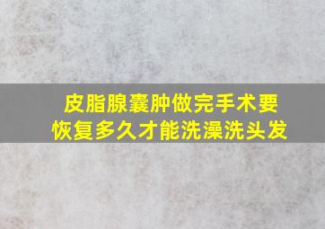 皮脂腺囊肿做完手术要恢复多久才能洗澡洗头发