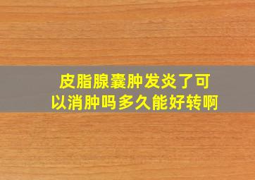 皮脂腺囊肿发炎了可以消肿吗多久能好转啊