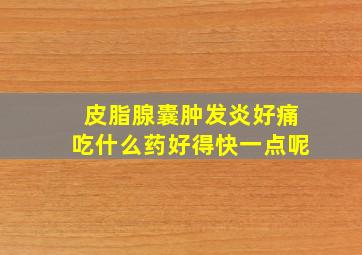 皮脂腺囊肿发炎好痛吃什么药好得快一点呢