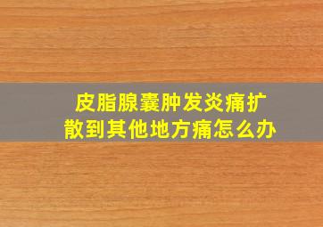 皮脂腺囊肿发炎痛扩散到其他地方痛怎么办