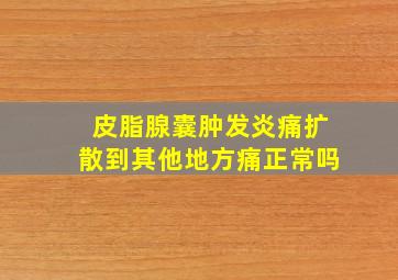 皮脂腺囊肿发炎痛扩散到其他地方痛正常吗