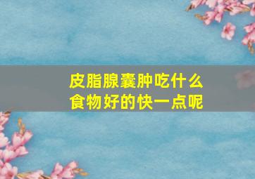 皮脂腺囊肿吃什么食物好的快一点呢