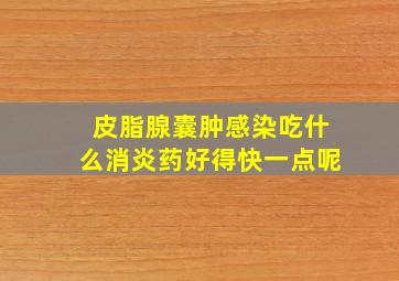 皮脂腺囊肿感染吃什么消炎药好得快一点呢