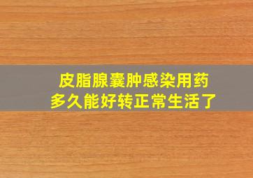 皮脂腺囊肿感染用药多久能好转正常生活了