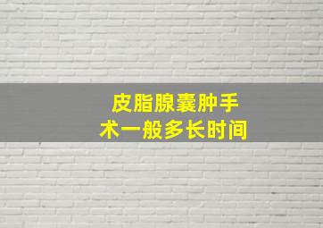 皮脂腺囊肿手术一般多长时间