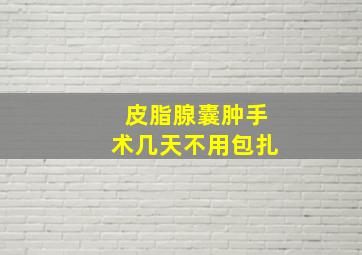 皮脂腺囊肿手术几天不用包扎