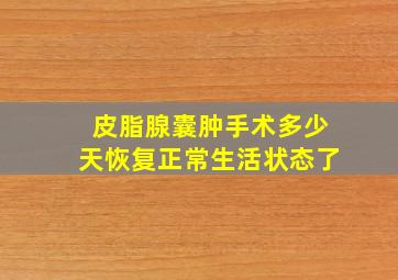 皮脂腺囊肿手术多少天恢复正常生活状态了