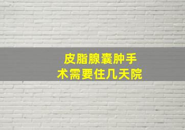 皮脂腺囊肿手术需要住几天院