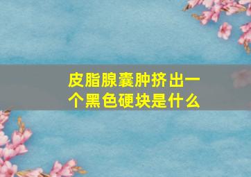 皮脂腺囊肿挤出一个黑色硬块是什么