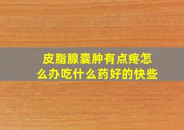 皮脂腺囊肿有点疼怎么办吃什么药好的快些