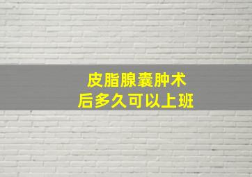 皮脂腺囊肿术后多久可以上班