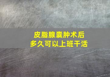 皮脂腺囊肿术后多久可以上班干活