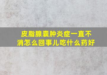 皮脂腺囊肿炎症一直不消怎么回事儿吃什么药好