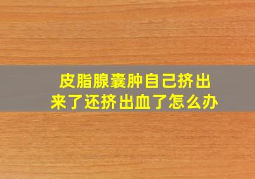 皮脂腺囊肿自己挤出来了还挤出血了怎么办