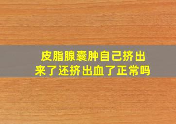 皮脂腺囊肿自己挤出来了还挤出血了正常吗