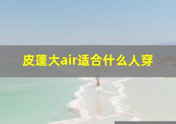 皮蓬大air适合什么人穿