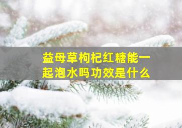 益母草枸杞红糖能一起泡水吗功效是什么