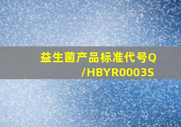 益生菌产品标准代号Q/HBYR0003S