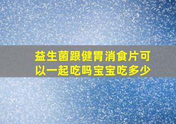 益生菌跟健胃消食片可以一起吃吗宝宝吃多少