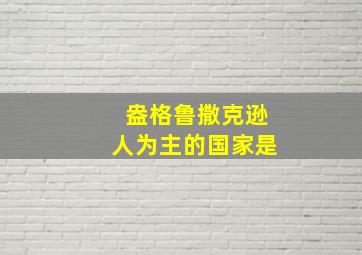 盎格鲁撒克逊人为主的国家是