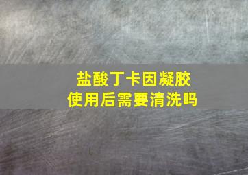 盐酸丁卡因凝胶使用后需要清洗吗