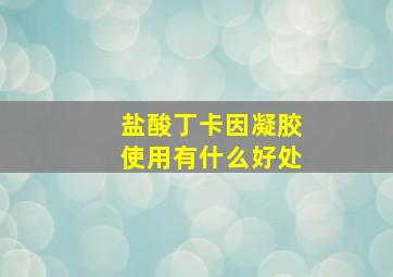 盐酸丁卡因凝胶使用有什么好处