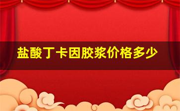 盐酸丁卡因胶浆价格多少