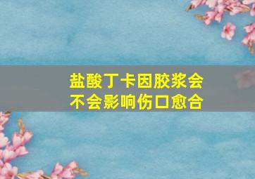 盐酸丁卡因胶浆会不会影响伤口愈合