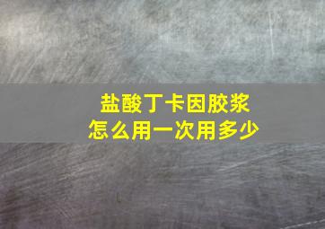 盐酸丁卡因胶浆怎么用一次用多少