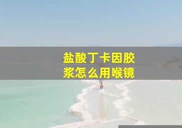 盐酸丁卡因胶浆怎么用喉镜