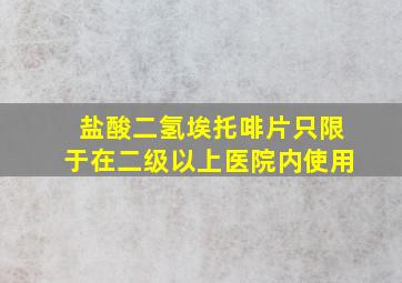 盐酸二氢埃托啡片只限于在二级以上医院内使用