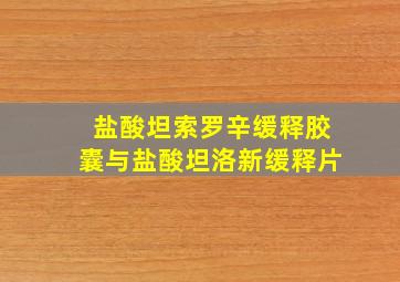 盐酸坦索罗辛缓释胶囊与盐酸坦洛新缓释片