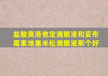 盐酸奥洛他定滴眼液和妥布霉素地塞米松滴眼液那个好