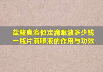 盐酸奥洛他定滴眼液多少钱一瓶片滴眼液的作用与功效