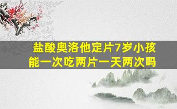 盐酸奥洛他定片7岁小孩能一次吃两片一天两次吗