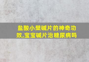 盐酸小檗碱片的神奇功效,宝宝碱片治糖尿病吗