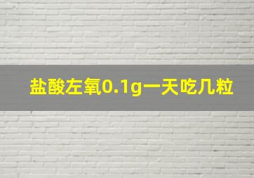 盐酸左氧0.1g一天吃几粒