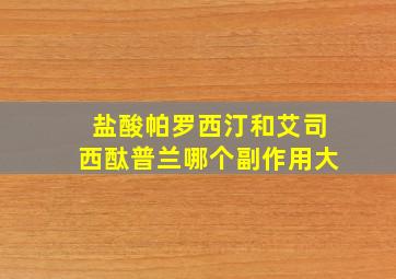 盐酸帕罗西汀和艾司西酞普兰哪个副作用大