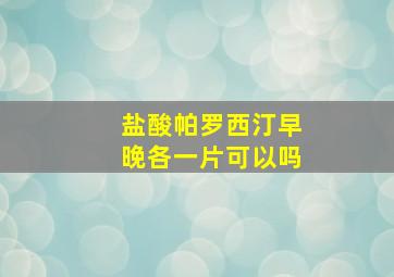 盐酸帕罗西汀早晚各一片可以吗