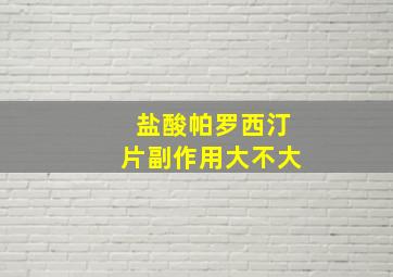 盐酸帕罗西汀片副作用大不大