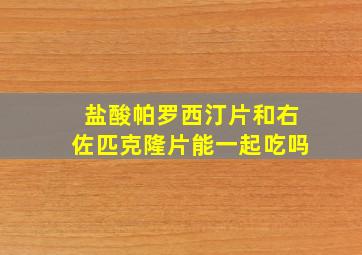 盐酸帕罗西汀片和右佐匹克隆片能一起吃吗