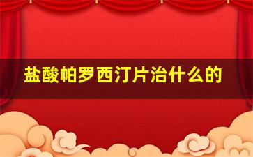 盐酸帕罗西汀片治什么的