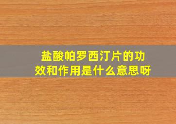 盐酸帕罗西汀片的功效和作用是什么意思呀