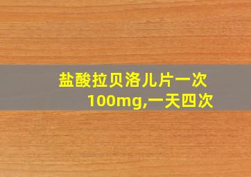 盐酸拉贝洛儿片一次100mg,一天四次