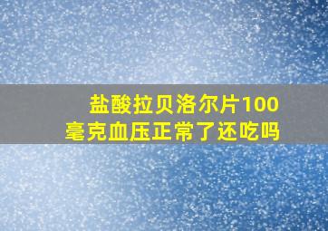 盐酸拉贝洛尔片100毫克血压正常了还吃吗